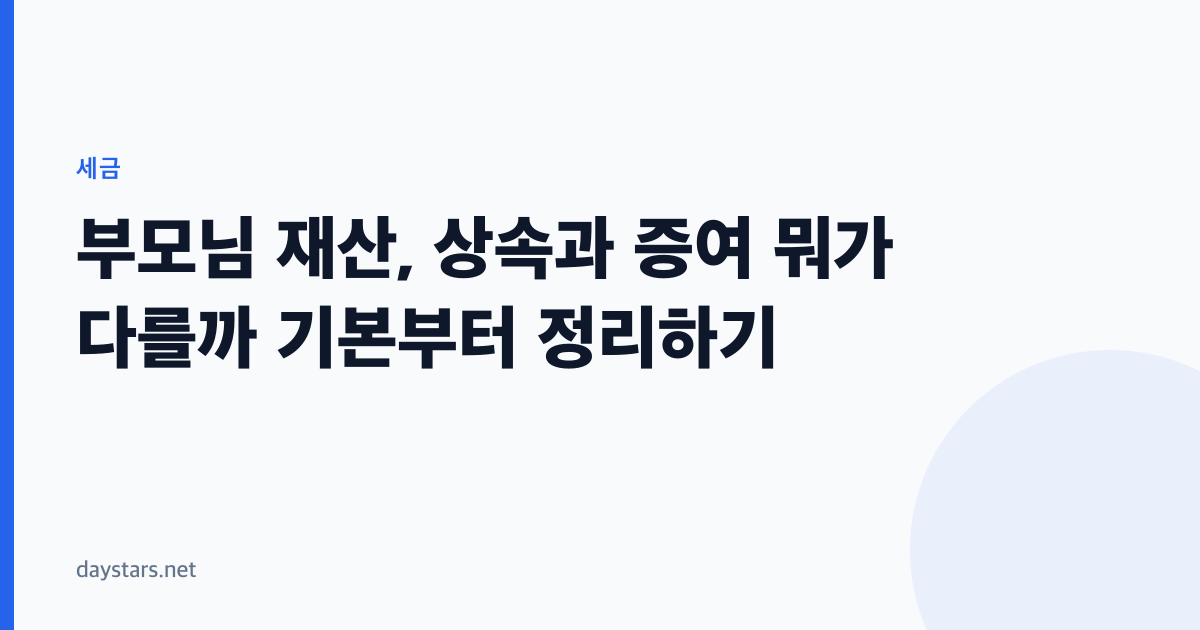 부모님 재산, 상속과 증여 뭐가 다를까 기본부터 정리하기