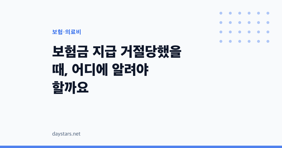 보험금 지급 거절당했을 때, 어디에 알려야 할까요